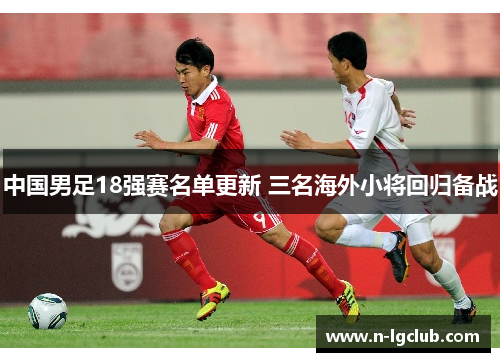 中国男足18强赛名单更新 三名海外小将回归备战
