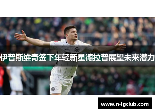 伊普斯维奇签下年轻新星德拉普展望未来潜力