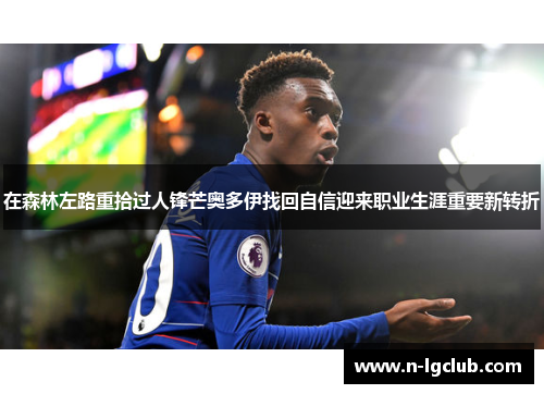在森林左路重拾过人锋芒奥多伊找回自信迎来职业生涯重要新转折