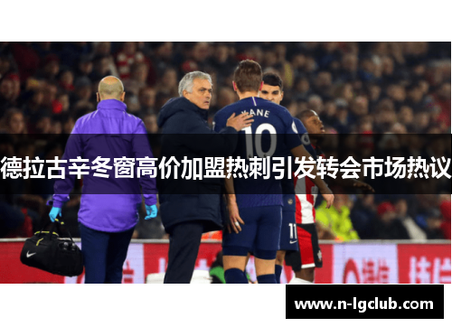 德拉古辛冬窗高价加盟热刺引发转会市场热议