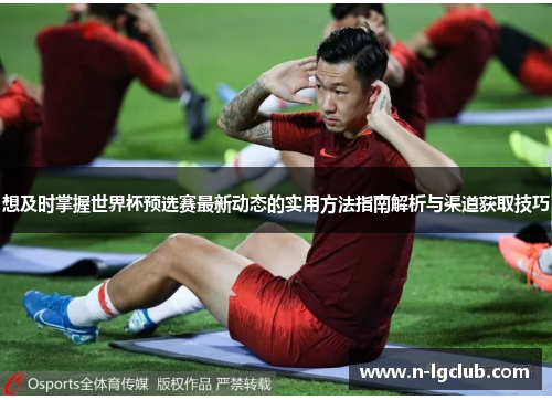 想及时掌握世界杯预选赛最新动态的实用方法指南解析与渠道获取技巧