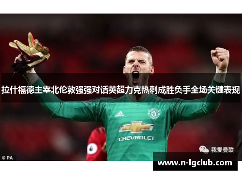 拉什福德主宰北伦敦强强对话英超力克热刺成胜负手全场关键表现