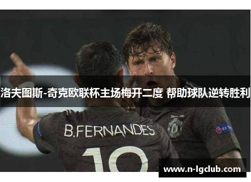 洛夫图斯-奇克欧联杯主场梅开二度 帮助球队逆转胜利