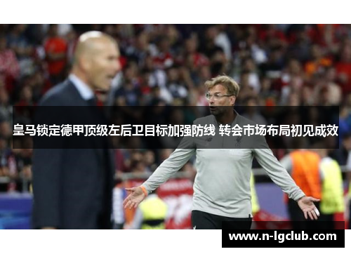 皇马锁定德甲顶级左后卫目标加强防线 转会市场布局初见成效