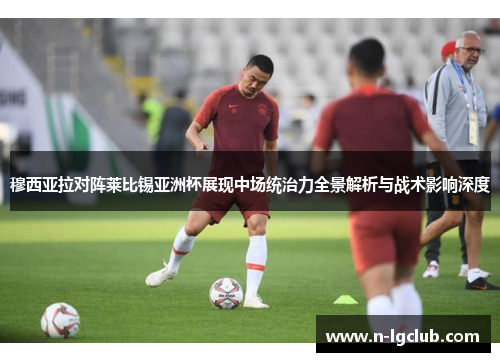 穆西亚拉对阵莱比锡亚洲杯展现中场统治力全景解析与战术影响深度 穆西亚拉对阵莱比锡亚洲杯展现中场统治力全景解析与战术影响深度