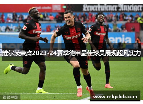 维尔茨荣膺2023-24赛季德甲最佳球员展现超凡实力