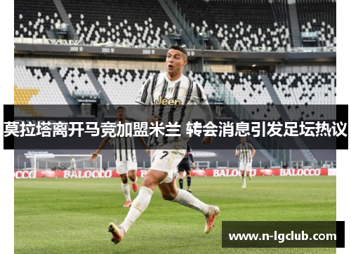 莫拉塔离开马竞加盟米兰 转会消息引发足坛热议