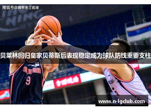 贝莱林回归皇家贝蒂斯后表现稳定成为球队防线重要支柱 贝莱林回归皇家贝蒂斯后表现稳定成为球队防线重要支柱