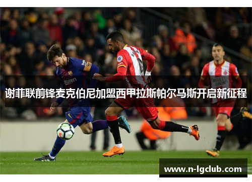 谢菲联前锋麦克伯尼加盟西甲拉斯帕尔马斯开启新征程