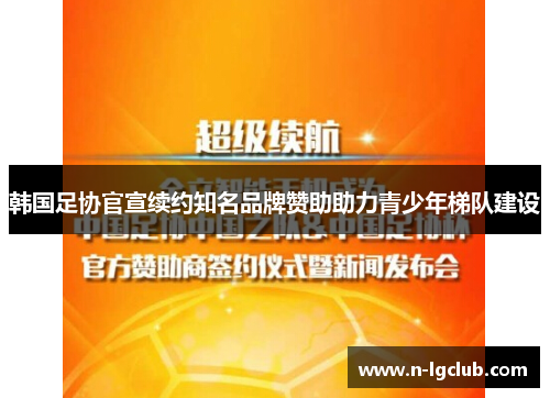韩国足协官宣续约知名品牌赞助助力青少年梯队建设