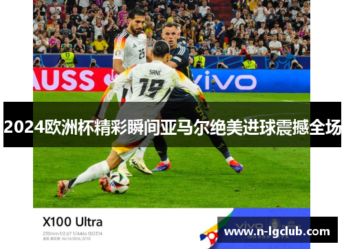 2024欧洲杯精彩瞬间亚马尔绝美进球震撼全场