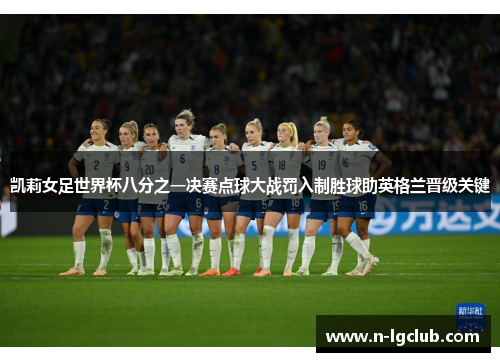 凯莉女足世界杯八分之一决赛点球大战罚入制胜球助英格兰晋级关键