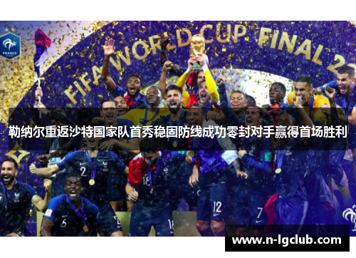 勒纳尔重返沙特国家队首秀稳固防线成功零封对手赢得首场胜利