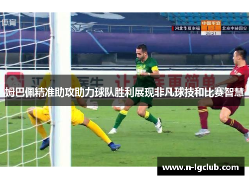 姆巴佩精准助攻助力球队胜利展现非凡球技和比赛智慧