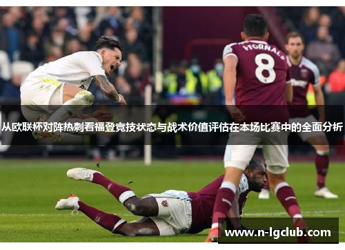 从欧联杯对阵热刺看福登竞技状态与战术价值评估在本场比赛中的全面分析