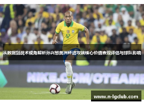 从数据到战术视角解析孙兴慜美洲杯进攻端核心价值表现评估与球队影响