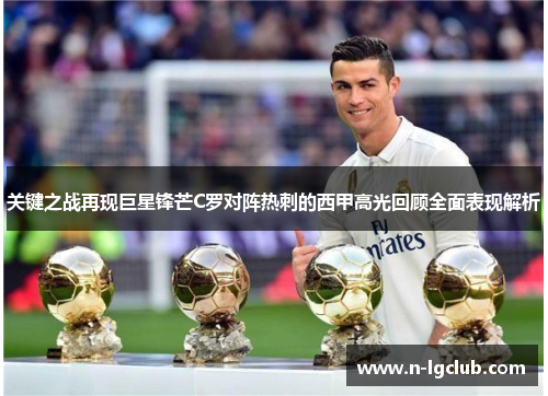关键之战再现巨星锋芒C罗对阵热刺的西甲高光回顾全面表现解析