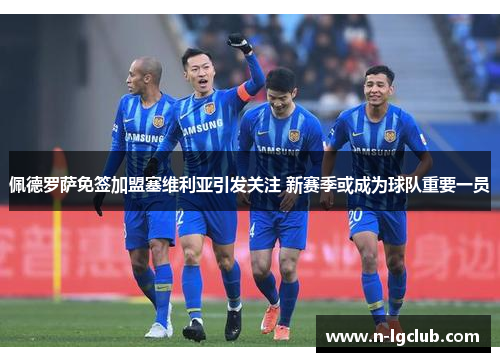 佩德罗萨免签加盟塞维利亚引发关注 新赛季或成为球队重要一员