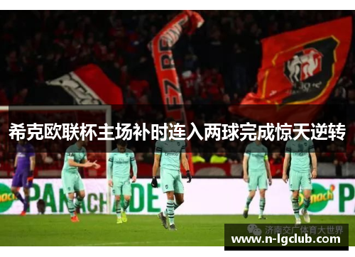 希克欧联杯主场补时连入两球完成惊天逆转