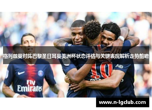 格列兹曼对阵巴黎圣日耳曼美洲杯状态评估与关键表现解析走势前瞻
