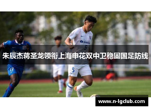 朱辰杰蒋圣龙领衔上海申花双中卫稳固国足防线
