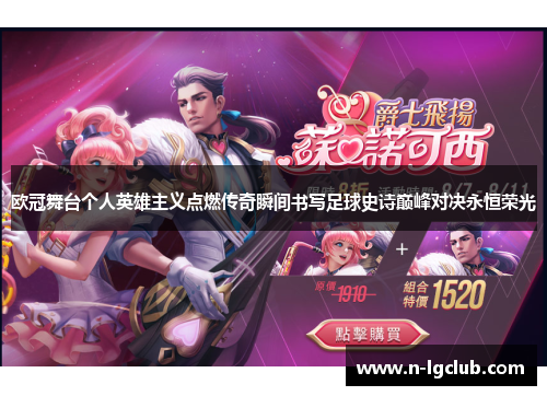 欧冠舞台个人英雄主义点燃传奇瞬间书写足球史诗巅峰对决永恒荣光