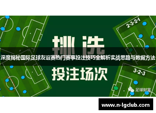 深度揭秘国际足球友谊赛热门赛事投注技巧全解析实战思路与数据方法
