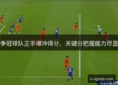 争冠球队正手爆冲得分，关键分把握能力尽显