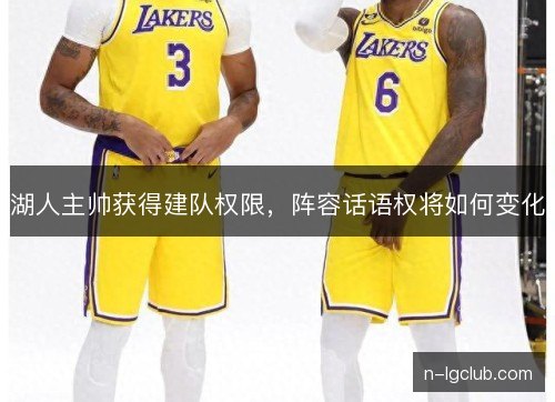 湖人主帅获得建队权限，阵容话语权将如何变化