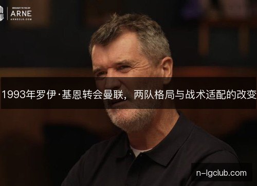 1993年罗伊·基恩转会曼联,两队格局与战术适配的改变 1993年罗伊·基恩转会曼联,两队格局与战术适配的改变